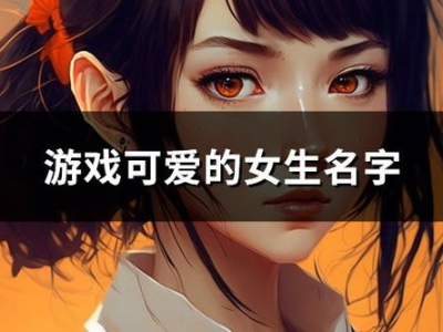 游戏名字女生,女生专属的奇幻冒险之旅