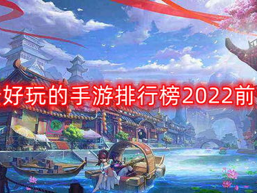 最新手游排行榜2022前十名,盘点年度最受欢迎前十名游戏