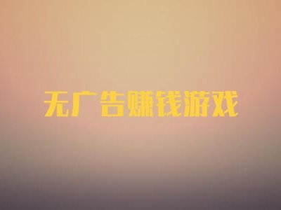 挣钱最快的游戏没有广告,无广告游戏中的快速赚钱秘籍